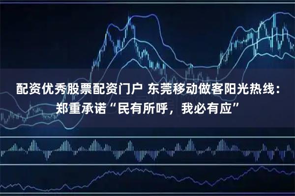 配资优秀股票配资门户 东莞移动做客阳光热线：郑重承诺“民有所呼，我必有应”