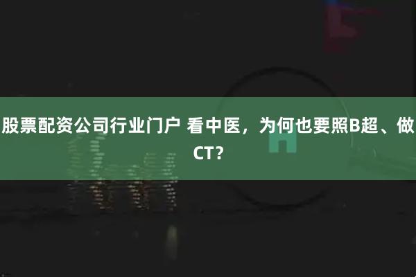 股票配资公司行业门户 看中医，为何也要照B超、做CT？