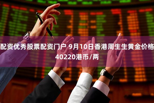 配资优秀股票配资门户 9月10日香港周生生黄金价格40220港币/两