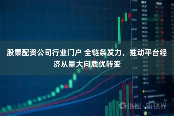 股票配资公司行业门户 全链条发力，推动平台经济从量大向质优转变