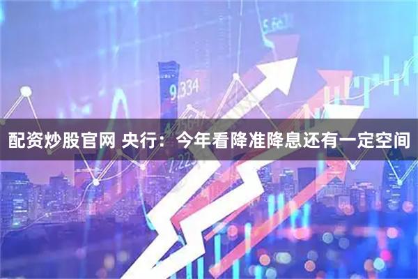 配资炒股官网 央行：今年看降准降息还有一定空间