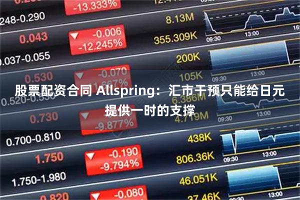 股票配资合同 Allspring：汇市干预只能给日元提供一时的支撑