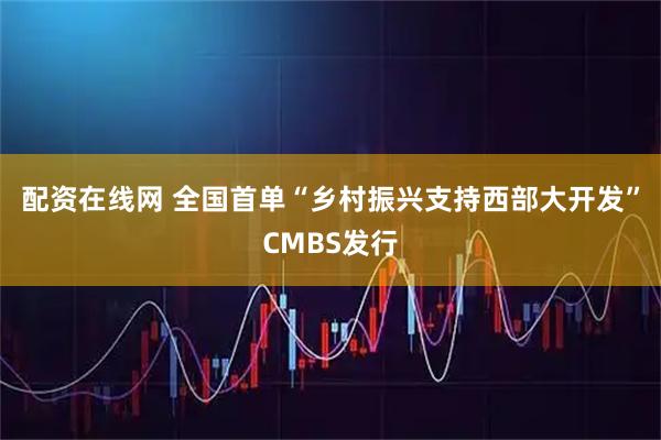 配资在线网 全国首单“乡村振兴支持西部大开发”CMBS发行