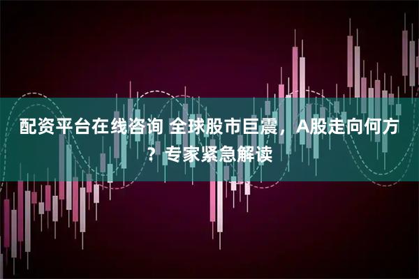 配资平台在线咨询 全球股市巨震，A股走向何方？专家紧急解读