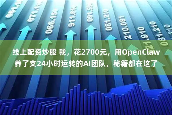 线上配资炒股 我，花2700元，用OpenClaw养了支24小时运转的AI团队，秘籍都在这了