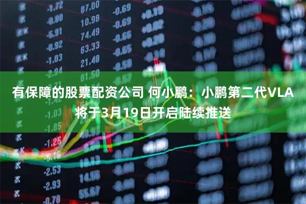 有保障的股票配资公司 何小鹏：小鹏第二代VLA将于3月19日开启陆续推送
