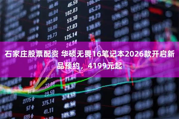 石家庄股票配资 华硕无畏16笔记本2026款开启新品预约，4199元起