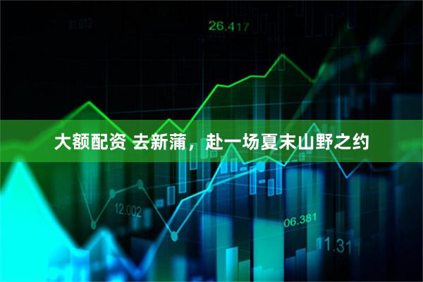 大额配资 去新蒲，赴一场夏末山野之约